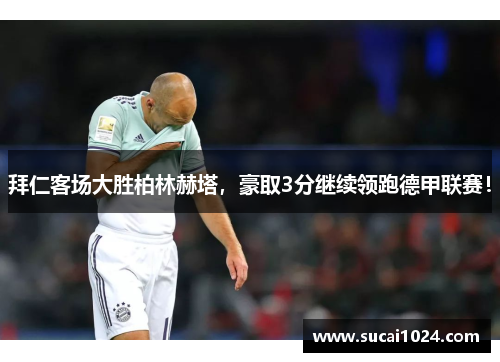 拜仁客场大胜柏林赫塔，豪取3分继续领跑德甲联赛！