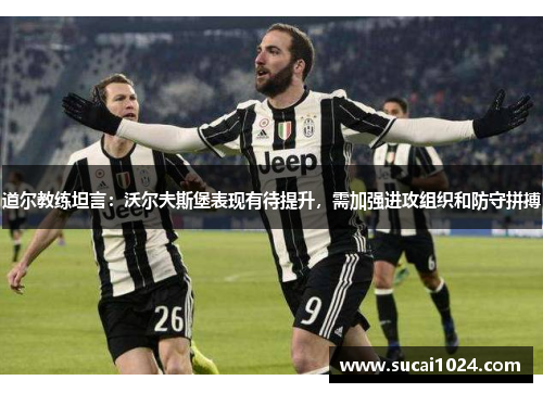 道尔教练坦言：沃尔夫斯堡表现有待提升，需加强进攻组织和防守拼搏