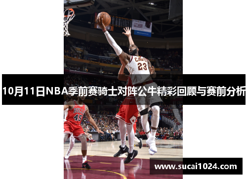 10月11日NBA季前赛骑士对阵公牛精彩回顾与赛前分析