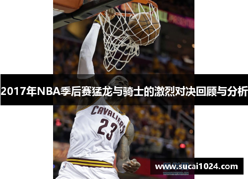 2017年NBA季后赛猛龙与骑士的激烈对决回顾与分析