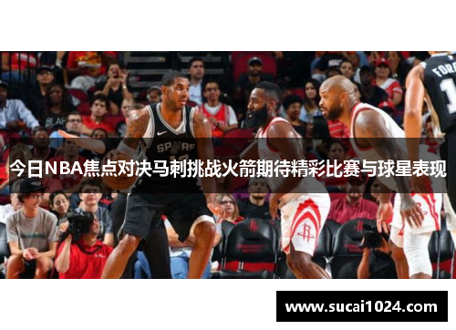 今日NBA焦点对决马刺挑战火箭期待精彩比赛与球星表现