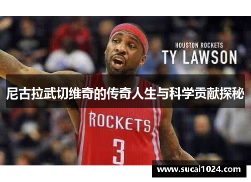 尼古拉武切维奇的传奇人生与科学贡献探秘