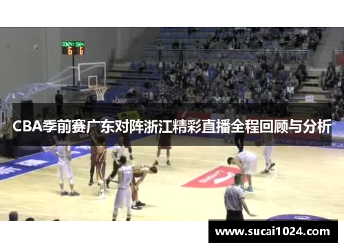 CBA季前赛广东对阵浙江精彩直播全程回顾与分析