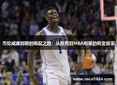杰伦威廉姆斯的崛起之路：从新秀到NBA明星的蜕变故事
