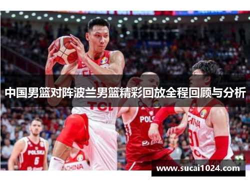 中国男篮对阵波兰男篮精彩回放全程回顾与分析