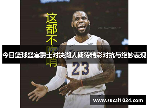 今日篮球盛宴爵士对决湖人期待精彩对抗与绝妙表现