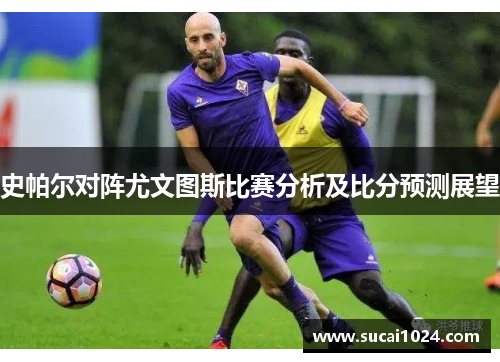 史帕尔对阵尤文图斯比赛分析及比分预测展望
