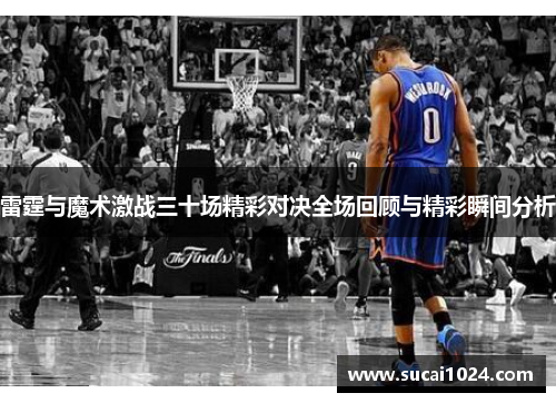 雷霆与魔术激战三十场精彩对决全场回顾与精彩瞬间分析