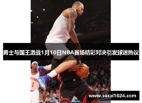 勇士与国王激战1月10日NBA赛场精彩对决引发球迷热议