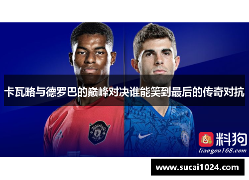 卡瓦略与德罗巴的巅峰对决谁能笑到最后的传奇对抗